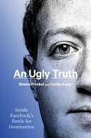 An ugly truth : inside Facebook's battle for domination /