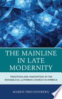 The mainline in late modernity : tradition and innovation in the Evangelical Lutheran Church in America /