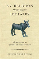 No religion without idolatry : Mendelssohn's Jewish Enlightenment /