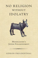 No religion without idolatry : Mendelssohn's Jewish Enlightenment /