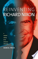 Reinventing Richard Nixon : a cultural history of an American obsession /
