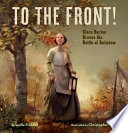 To the front! : Clara Barton braves the battle of Antietam /