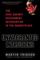 Unwarranted intrusions : the case against government intervention in the marketplace /
