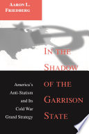 In the Shadow of the Garrison State : America's Anti-Statism and Its Cold War Grand Strategy /