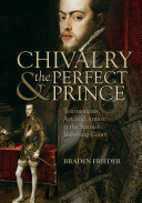 Chivalry & the perfect prince : tournaments, art, and armor at the Spanish Habsburg court /