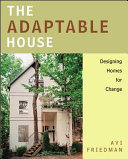 The adaptable house : designing homes for change /