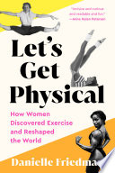 Let's get physical : how women discovered exercise and reshaped the world /