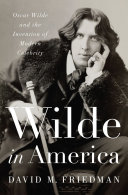 Wilde in America : Oscar Wilde and the invention of modern celebrity /