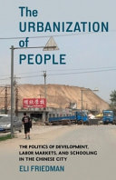 The urbanization of people : the politics of development, labor markets, and schooling in the Chinese city /