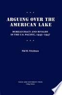 Arguing over the American lake : bureaucracy and rivalry in the U.S. Pacific, 1945-1947 /