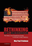 Rethinking anti-Americanism : the history of an exceptional concept in American foreign relations /