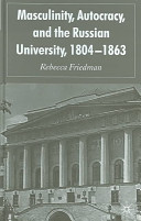 Masculinity, autocracy and the Russian university, 1804-1863 /