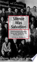 Silence was salvation : child survivors of Stalin's terror and World War II in the Soviet Union /