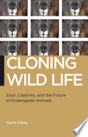 Cloning wild life : zoos, captivity, and the future of endangered animals /