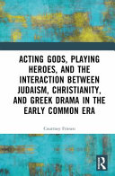 Acting gods, playing heroes, and the interaction between Judaism, Christianity, and Greek drama in the early common era /