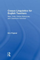 Corpus linguistics for English teachers : new tools, online resources, and classroom activities /