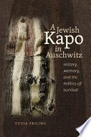 A Jewish kapo in Auschwitz : history, memory, and the politics of survival /