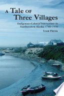 A tale of three villages : indigenous-colonial interactions in southwestern Alaska, 1740-1950 /