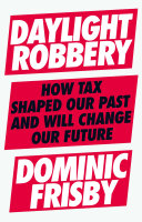 Daylight robbery : how tax shaped our past and will change our future /