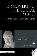 Discovering the social mind : selected works of Christopher D. Frith /