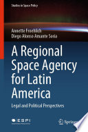 A Regional Space Agency for Latin America : Legal and Political Perspectives /