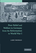 Poor relief and welfare in Germany from the Reformation to World War I /