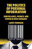 The politics of personal information : surveillance, privacy, and power in West Germany /