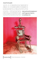 Alleviative objects : intersectional entanglement and progressive racism in Caribbean art /