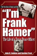 "I'm Frank Hamer" : the life of a Texas Peace Officer /
