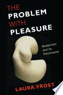 The problem with pleasure : modernism and its discontents /