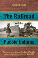 The railroad and the Pueblo Indians : the impact of the Atchison, Topeka and Santa Fe on the Pueblos of the Rio Grande, 1880-1930 /