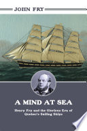 A mind at sea : Henry Fry and the glorious era of Quebec's sailing ships /