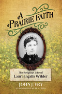 A prairie life : the religious life of Laura Ingalls Wilder /