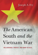 The American South and the Vietnam War : belligerence, protest, and agony in Dixie /