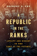 A republic in the ranks : loyalty and dissent in the Army of the Potomac /