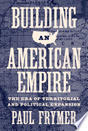 Building an American empire : the era of territorial and political expansion /