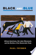 Black and blue : African Americans, the labor movement, and the decline of the Democratic party /