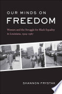 Our minds on freedom : women and the struggle for Black equality in Louisiana, 1924-1967 /