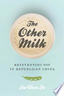 The other milk : reinventing soy in Republican China /