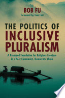 The politics of inclusive pluralism : a proposed foundation for religious freedom in a post-Communist, Democratic China /