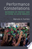 Performance constellations : networks of protest and activism in Latin America /