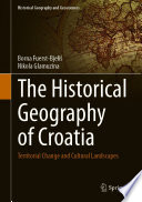 The Historical Geography of Croatia : Territorial Change and Cultural Landscapes /