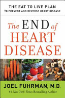 The end of heart disease : the Eat to Live Plan to prevent and reverse heart disease /
