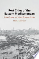 Port cities of the eastern Mediterranean : urban culture in the late Ottoman Empire /