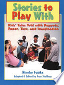 Stories to play with : kids' tales told with puppets, paper, toys, and imagination /
