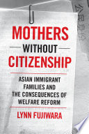 Mothers without citizenship : Asian immigrant families and the consequences of welfare reform /