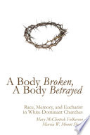 A body broken, a body betrayed : race, memory, and Eucharist in white-dominant churches /