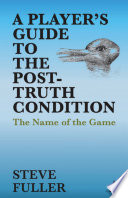 A player's guide to the post-truth condition : the name of the game /