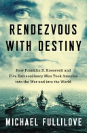 Rendezvous with destiny : how Franklin D. Roosevelt and five extraordinary men took America into the war and into the world /