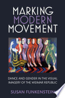 Marking modern movement : dance and gender in the visual imagery of the Weimar Republic /